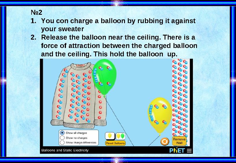 №2 1.You con charge a balloon by rubbing it against your sweater 2.Release the balloon