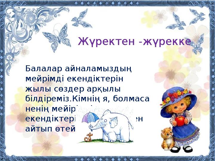 Жүректен -жүрекке Балалар айналамыздың мейрімді екендіктерін жылы сөздер арқылы білдіреміз.Кімнің я, болмаса ненің мейірімді