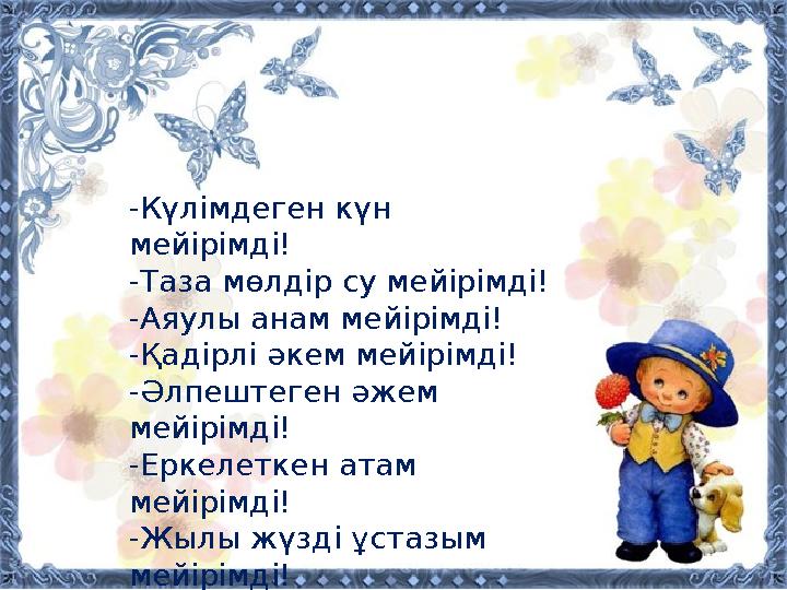 -Күлімдеген күн мейірімді! -Таза мөлдір су мейірімді! -Аяулы анам мейірімді! -Қадірлі әкем мейірімді! -Әлпештеген әжем мейірім