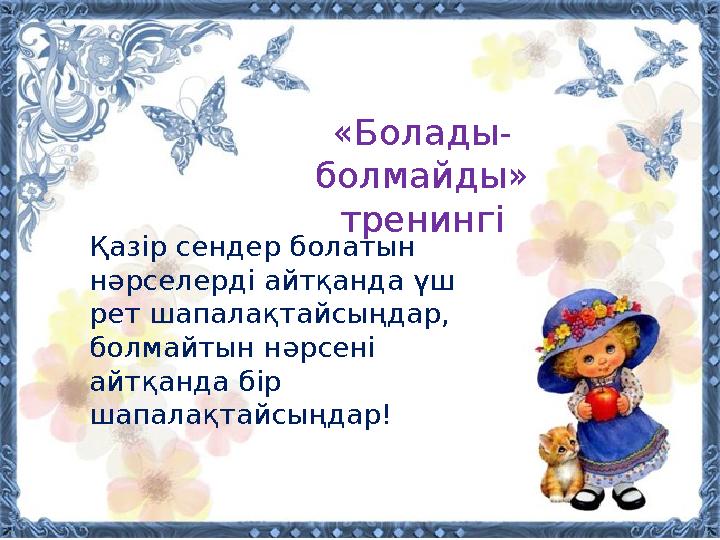 «Болады- болмайды» тренингі Қазір сендер болатын нәрселерді айтқанда үш рет шапалақтайсыңдар, болмайтын нәрсені айтқанда бі