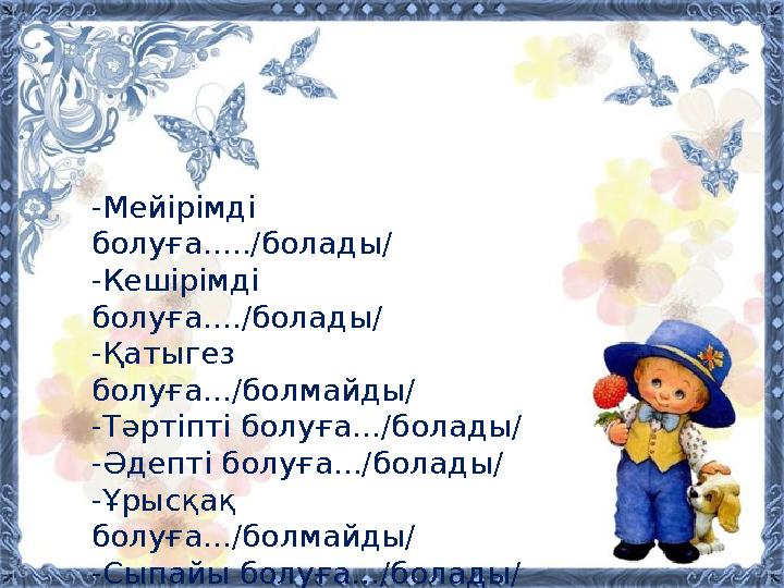 -Мейірімді болуға...../болады/ -Кешірімді болуға..../болады/ -Қатыгез болуға.../болмайды/ -Тәртіпті болуға.../болады/ -Әдепті