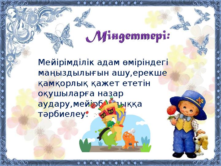Мейірімділік адам өміріндегі маңыздылығын ашу,ерекше қамқорлық қажет ететін оқушыларға назар аудару,мейірбандыққа тәрбиелеу