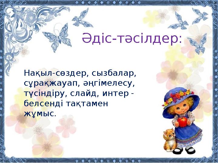 Әдіс-тәсілдер: Нақыл-сөздер, сызбалар, сұрақжауап, әңгімелесу, түсіндіру, слайд, интер - белсенді тақтамен жұмыс.