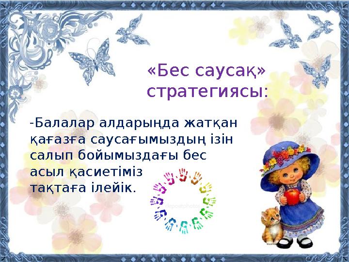 «Бес саусақ» стратегиясы: -Балалар алдарыңда жатқан қағазға саусағымыздың ізін салып бойымыздағы бес асыл қасиетімізді жазып