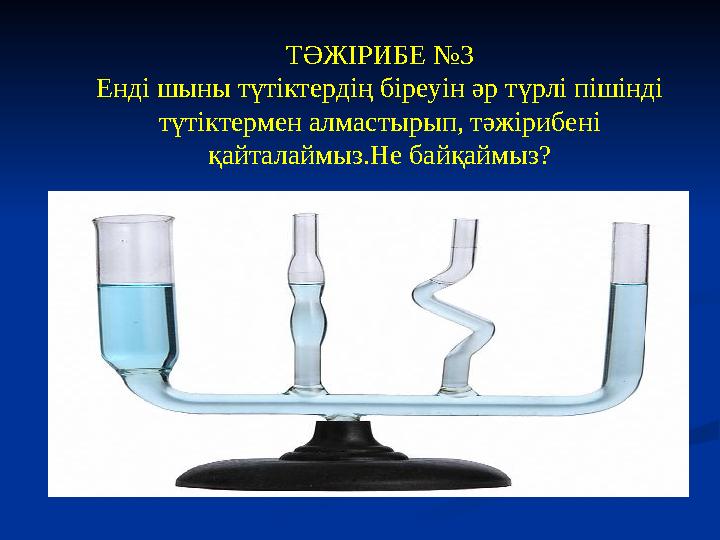 ТӘЖІРИБЕ №3 Енді шыны түтіктердің біреуін әр түрлі пішінді түтіктермен алмастырып, тәжірибені қайталаймыз.Не байқаймыз?