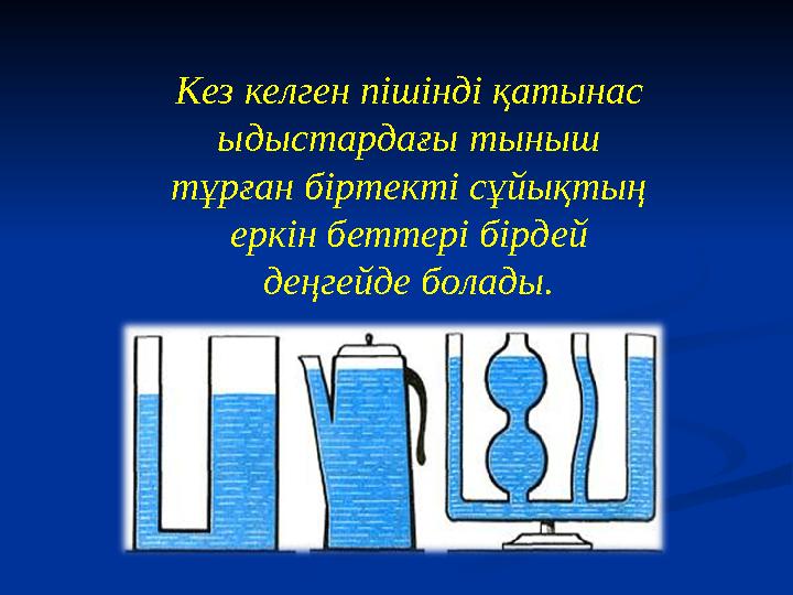 Кез келген пішінді қатынас ыдыстардағы тыныш тұрған біртекті сұйықтың еркін беттері бірдей деңгейде болады.