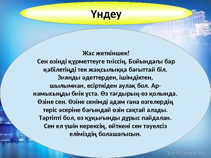 Үндеу Жас жеткіншек! Сен өзінді құрметтеуге тиіссің. Бойындағы бар қабілетіңді тек жақсылыққа бағыттай біл. Зиянды әдеттер