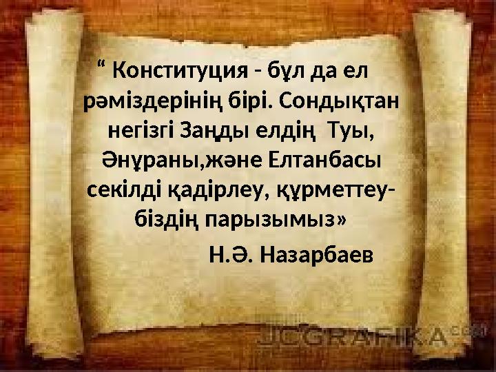 “ Конституция - бұл да ел рәміздерінің бірі. Сондықтан негізгі Заңды елдің Туы, Әнұраны,және Елтанбасы секілді қадірлеу, қ