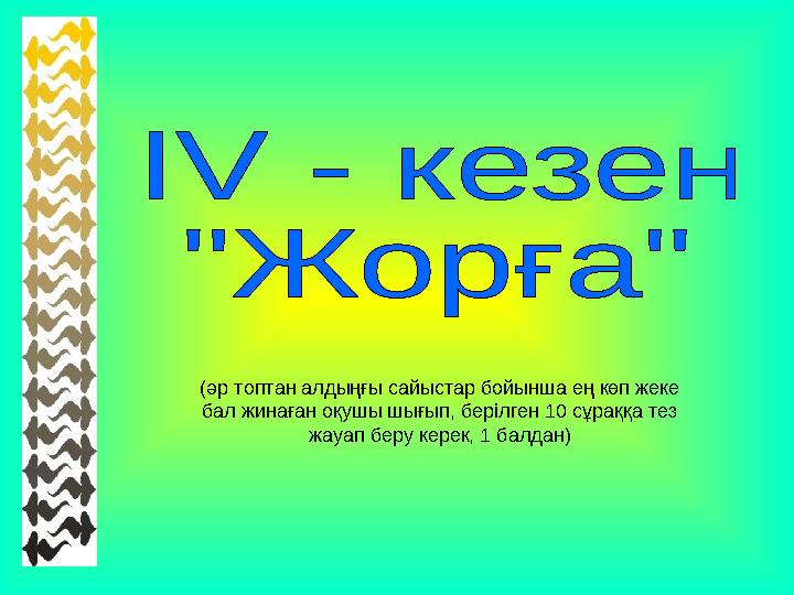 (әр топтан алдыңғы сайыстар бойынша ең көп жеке бал жинаған оқушы шығып, берілген 10 сұраққа тез жауап беру керек, 1 балдан)