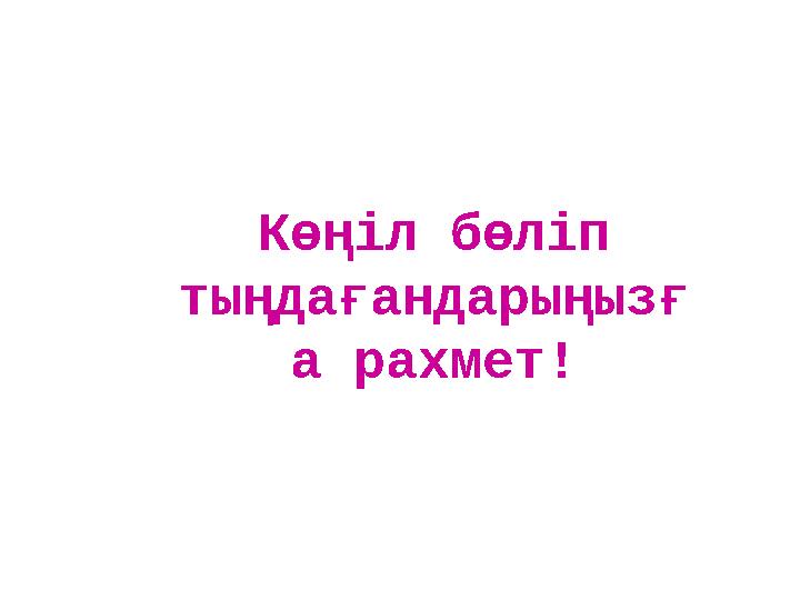 Көңіл бөліп тыңдағандарыңызғ а рахмет!