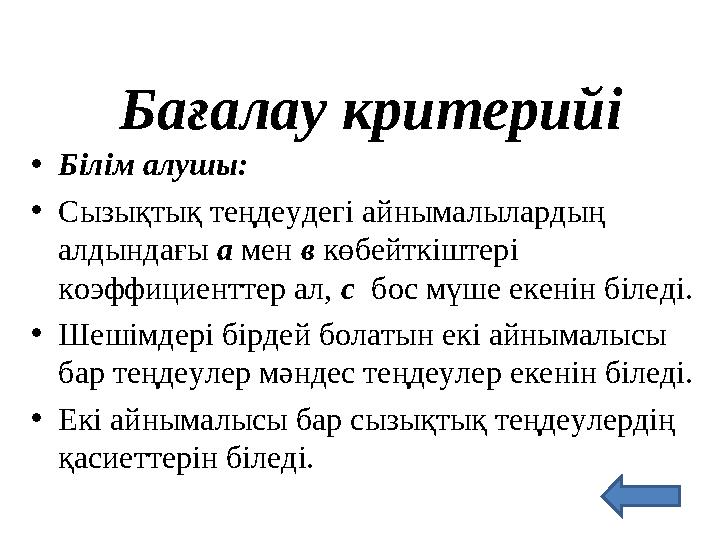 Бағалау критерийі • Білім алушы: • Сызықтық теңдеудегі айнымалылардың алдындағы а мен в көбейткіштері коэффициенттер ал,