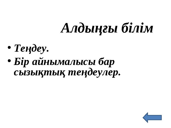 Алдыңғы білім • Теңдеу. • Бір айнымалысы бар сызықтық теңдеулер.