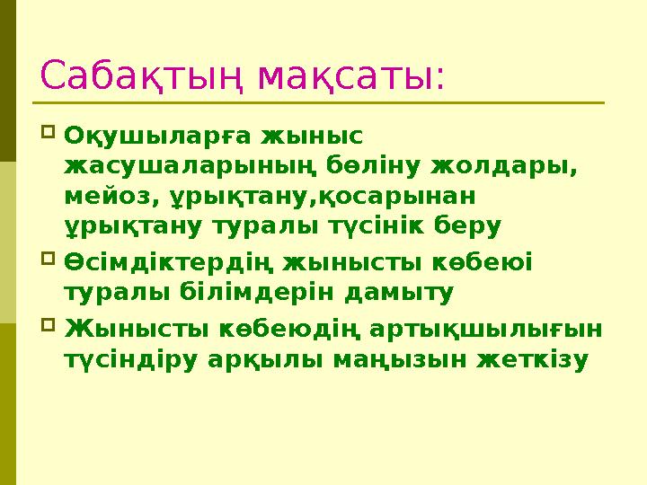 Сабақтың мақсаты:  Оқушыларға жыныс жасушаларының бөліну жолдары, мейоз, ұрықтану,қосарынан ұрықтану туралы түсінік беру  Ө