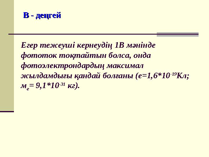 В - деңгейВ - деңгей Егер тежеуші кернеудің 1В мәнінде фототок тоқтайтын болса, онда фотоэлектрондардың максимал жылдамдығы