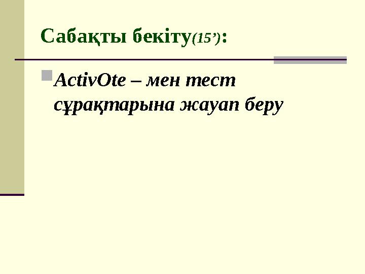 Сабақты бекіту (1 5’ ) :  ActivOte – мен тест сұрақтарына жауап беру