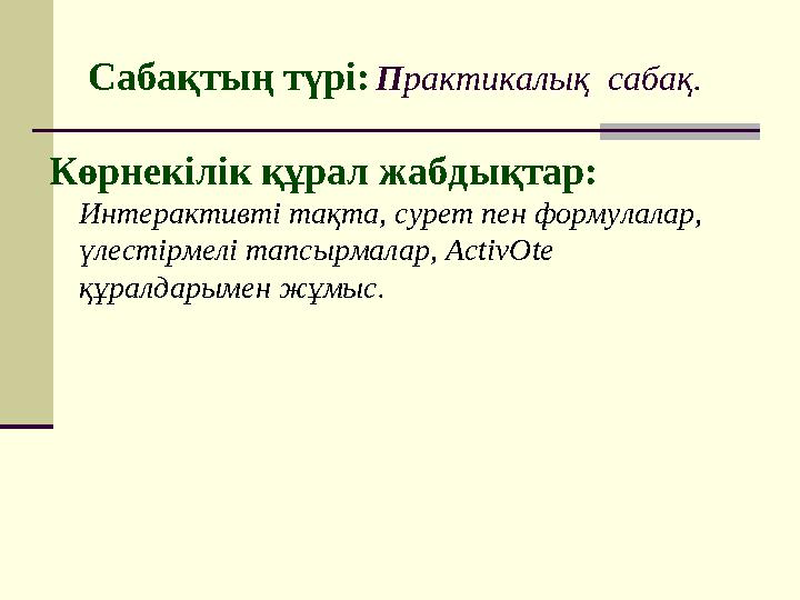 Сабақтың түрі: П рактикалық сабақ. Көрнекілік құрал жабдықтар: Интерактивті тақта, сурет пен формулалар, үлестірмелі тапсы