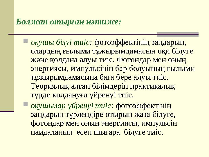 Болжап отырған нәтиже:  оқушы білуі тиіс : фотоэффектінің заңдарын, олардың ғылыми тұжырымдамасын оқи білуге және қолдана ал