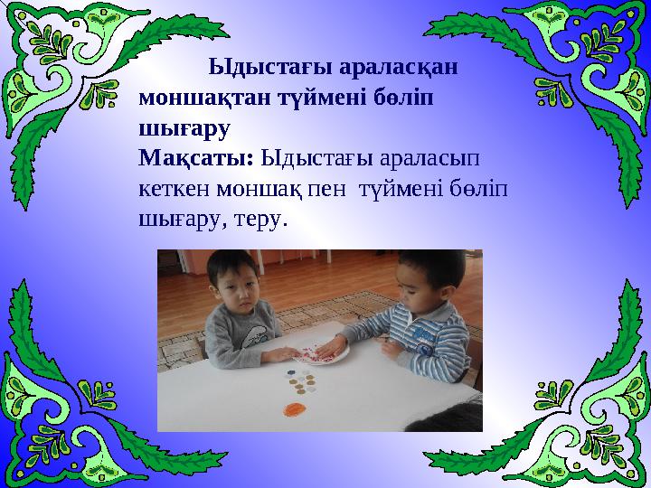 Ыдыстағы араласқан моншақтан түймені бөліп шығару Мақсаты: Ыдыстағы араласып кеткен моншақ пен түймені бөліп