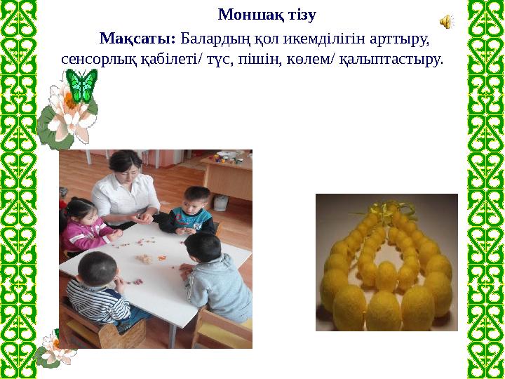 Моншақ тізу Мақсаты: Балардың қол икемділігін арттыру, сенсорлық қабілеті/ түс, пішін, көлем/ қалыптастыру.