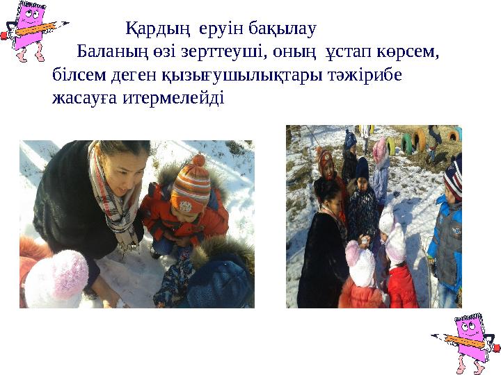 Қардың еруін бақылау Баланың өзі зерттеуші, оның ұстап көрсем, білсем деген қызығушылықтары тәжірибе жасауға итерме
