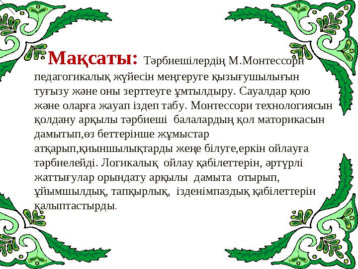 Мақсаты: Тәрбиешілердің М.Монтессори педагогикалық жүйесін меңгеруге қызығушылығын туғызу және оны зерттеуге ұмтылдыру. Сау