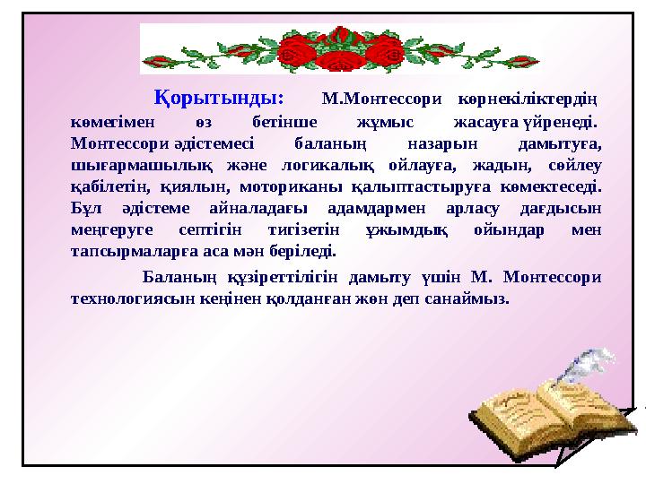 Қорытынды: М.Монтессори көрнекіліктердің көмегімен өз бетінше жұмыс жасауға үйренеді. Монтессори әдістемесі бал