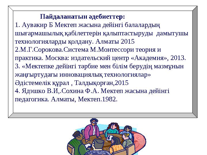 Пайдаланатын әдебиеттер: 1. Аувакир Б Мектеп жасына дейінгі балалардың шығармашылық қабілеттерін қалып