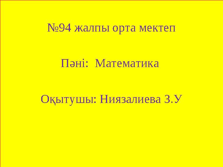 № 94 жалпы орта мектеп Пәні: Математика Оқытушы: Ниязалиева З.У