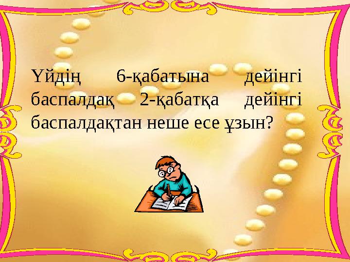 Үйдің 6-қабатына дейінгі баспалдақ 2-қабатқа дейінгі баспалдақтан неше есе ұзын?