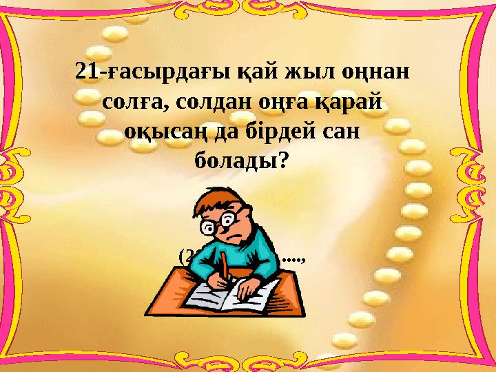 21-ғасырдағы қай жыл оңнан солға, солдан оңға қарай оқысаң да бірдей сан болады? (2002, 2112, ...., 2882, 2992)