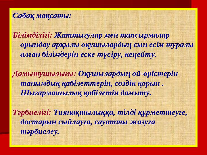 Сабақ мақсаты: Білімділігі: Жаттығулар мен тапсырмалар орындау арқылы оқушылардың сын есім туралы алған білімдерін еске түсір