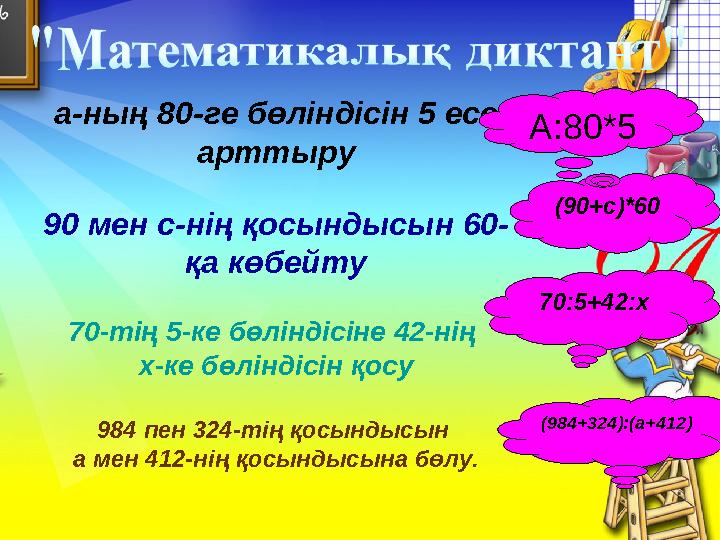 а-ның 80-ге бөліндісін 5 есе арттыру 90 мен с-нің қосындысын 60- қа көбейту 70-тің 5-ке бөліндісіне 42-нің х-ке бөліндісін қос