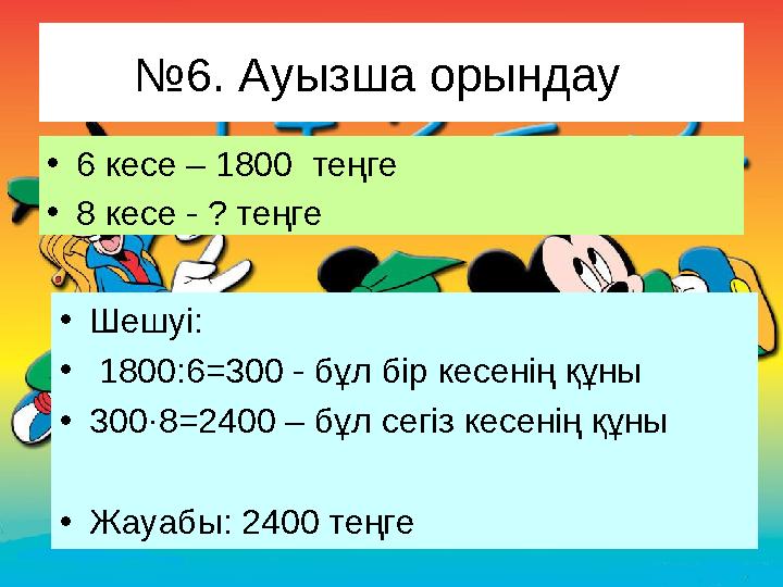 № 6. Ауызша орындау • 6 кесе – 1800 теңге • 8 кесе - ? теңге • Шешуі: • 1800:6=300 - бұл бір кесенің құны • 300·8=2400 – бұ