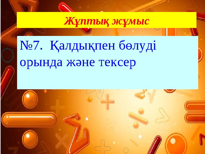 № 7. Қалдықпен бөлуді орында және тексер Жұптық жұмыс