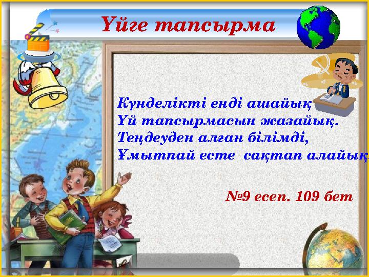 Үйге тапсырма Күнделікті енді ашайық Үй тапсырмасын жазайық. Теңдеуден алған білімді, Ұмытпай есте сақтап алайық. № 9 есеп.