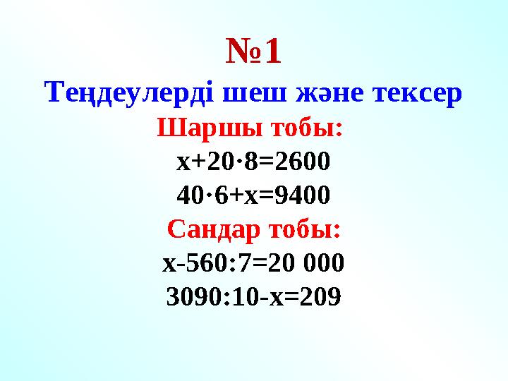 № 1 Теңдеулерді шеш және тексер Шаршы тобы: х+20·8=2600 40·6+х=9400 Сандар тобы: х-560:7=20 000 3090:10-х=209