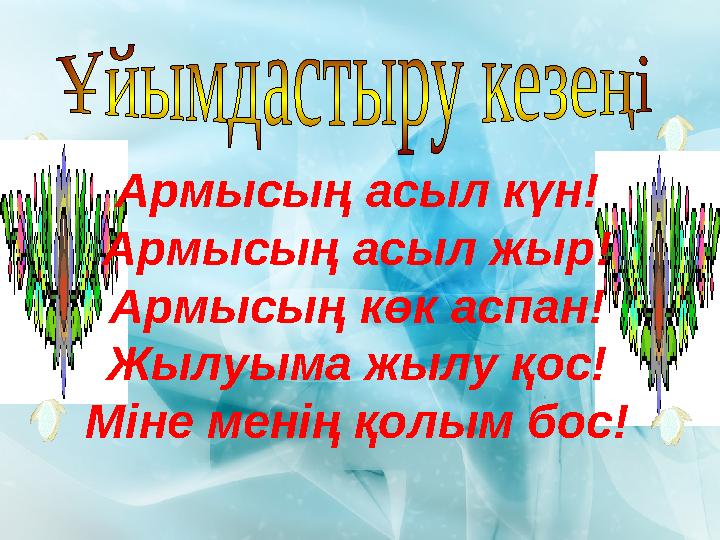 Армысың асыл күн! Армысың асыл жыр! Армысың көк аспан! Жылуыма жылу қос! Міне менің қолым бос!