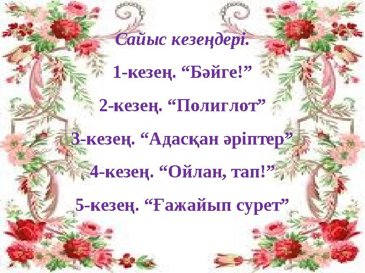 Сайыс кезеңдері. 1-кезең. “Бәйге!” 2-кезең. “Полиглот” 3-кезең. “Адасқан әріптер” 4-кезең. “Ойлан, тап!” 5-кезең. “Ғажайып сурет