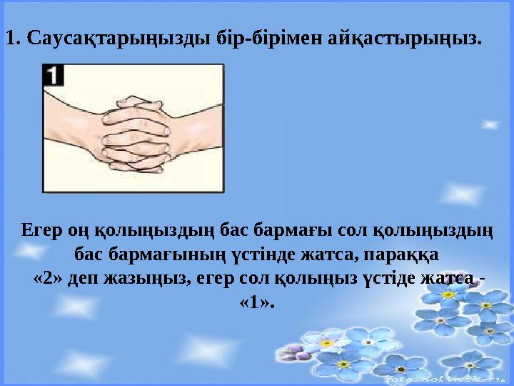 1. Саусақтарыңызды бір-бірімен айқастырыңыз. Егер оң қолыңыздың бас бармағы сол қолыңыздың бас бармағының үстінде жатса, параққ