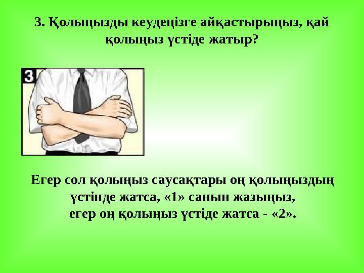 3. Қолыңызды кеудеңізге айқастырыңыз, қай қолыңыз үстіде жатыр? Егер сол қолыңыз саусақтары оң қолыңыздың үстінде жатса, «1»