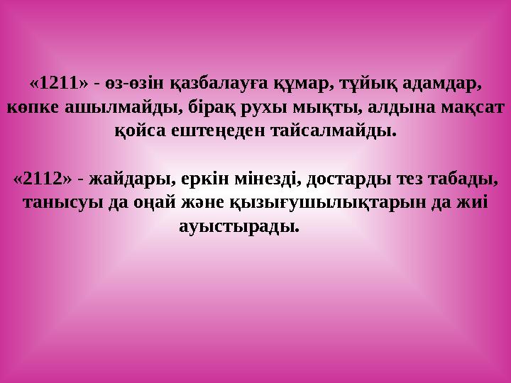 «1211» - өз-өзін қазбалауға құмар, тұйық адамдар, көпке ашылмайды, бірақ рухы мықты, алдына мақсат қойса ештеңеден тайсалмайды