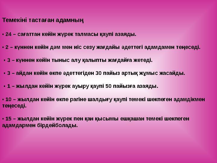 Темекіні тастаған адамның • 24 – сағаттан кейін жүрек талмасы қаупі азаяды. • 2 – күннен кейін дәм мен иіс сезу жағдайы әдетте