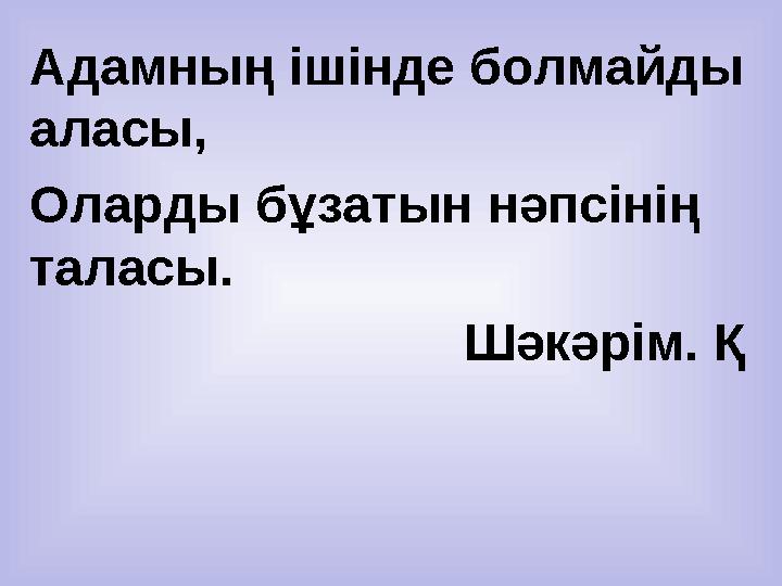 Адамның ішінде болмайды аласы, Оларды бұзатын нәпсінің таласы. Шәкәрім. Қ