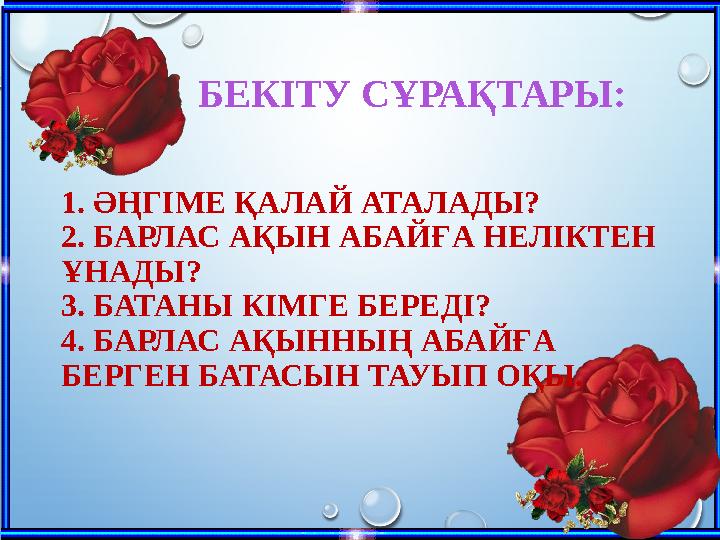 БЕКІТУ СҰРАҚТАРЫ: 1. ӘҢГІМЕ ҚАЛАЙ АТАЛАДЫ? 2. БАРЛАС АҚЫН АБАЙҒА НЕЛІКТЕН ҰНАДЫ? 3. БАТАНЫ КІМГЕ БЕРЕДІ? 4. Б