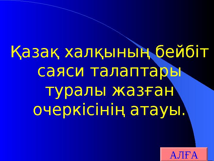 Қазақ халқының бейбіт саяси талаптары туралы жазған очеркісінің атауы. АЛҒА