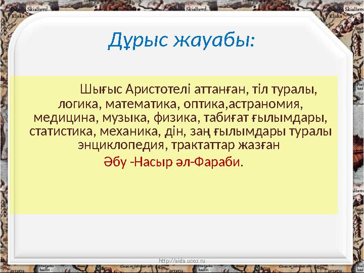 http://aida.ucoz.ruДұрыс жауабы: Шығыс Аристотелі аттанған, тіл туралы, логика, математика, оптика,астраномия, медицин