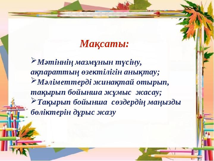 Мақсаты: Мәтіннің мазмұнын түсіну, ақпараттың өзектілігін анықтау; Мәліметтерді жинақтай отырып, тақырып бойынша жұмыс жас