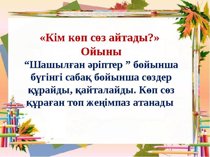 «Кім көп сөз айтады?» Ойыны “Шашылған әріптер ” бойынша бүгінгі сабақ бойынша сөздер құрайды, қайталайды. Көп сөз құраған то