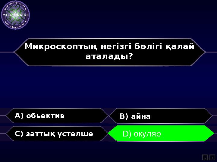 Микроскоптың негізгі бөлігі қалай аталады? A) обьектив B) айна C) заттық үстелше D) окуляр L D) окуляр F