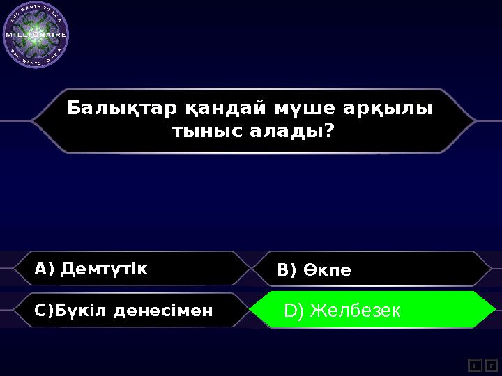 Балықтар қандай мүше арқылы тыныс алады? A) Демтүтік B) Өкпе C)Бүкіл денесімен D) Ж.Күдерин L D) Желбезек F